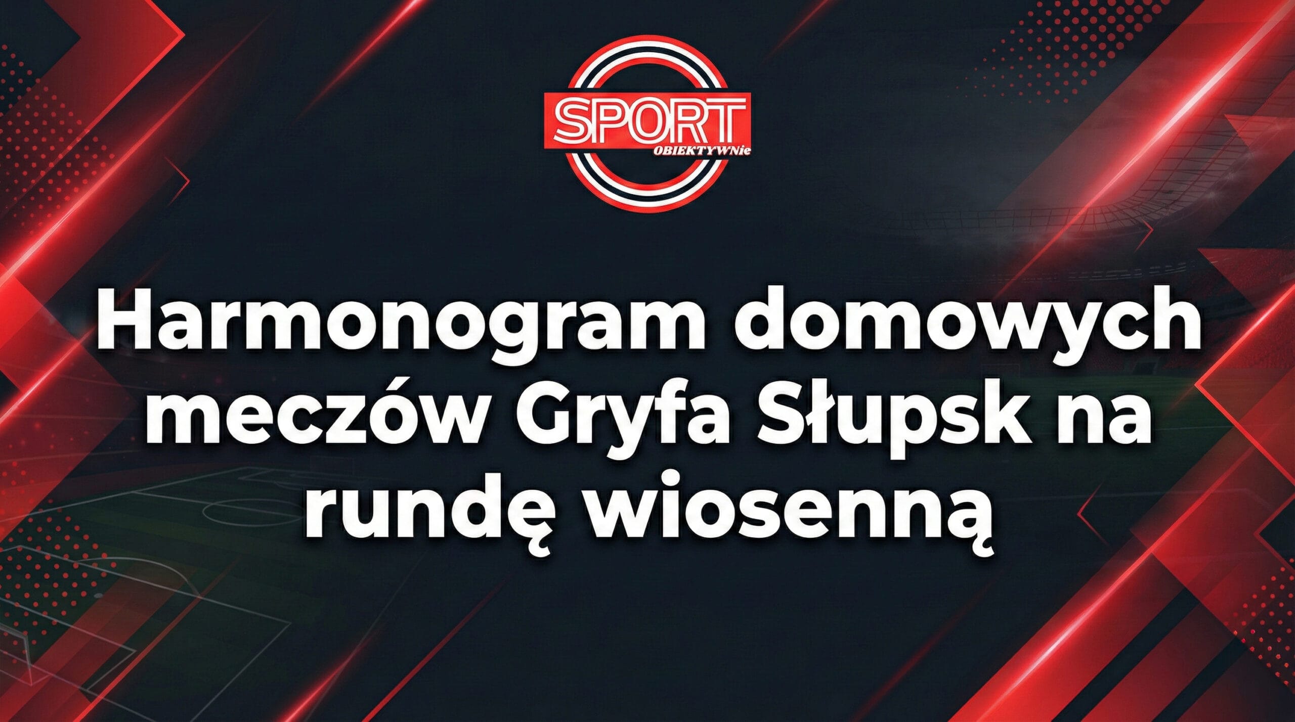 Grafika nagłówkowa z logo portalu Sport Obiektywnie oraz dużym białym napisem: "Harmonogram domowych meczów Gryfa Słupsk na rundę wiosenną". Tło jest ciemne z czerwonymi, dynamicznymi elementami geometrycznymi i zarysem stadionu.